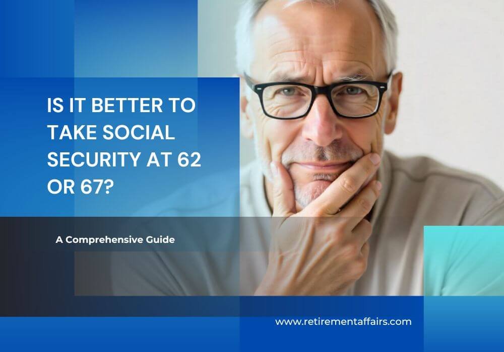 Is It Better to Take Social Security at 62 or 67? A Comprehensive Guide