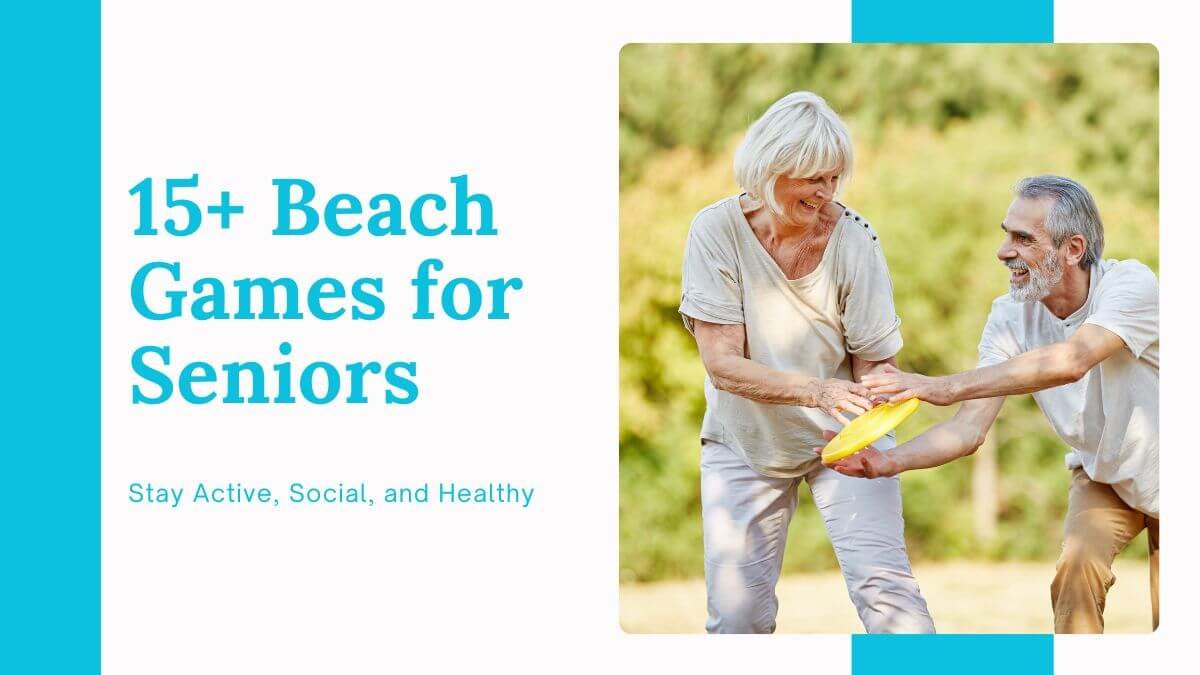 15+ Fun and Safe Beach Games for Seniors to Stay Active, Social, and Healthy