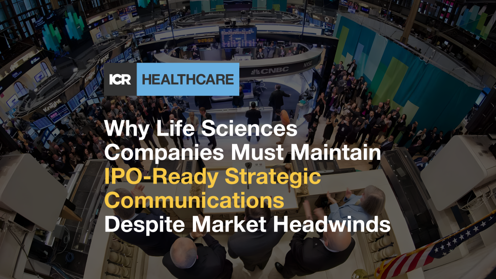 Why Life Sciences Companies Must Maintain IPO-Ready Strategic Communications Despite Market Headwinds