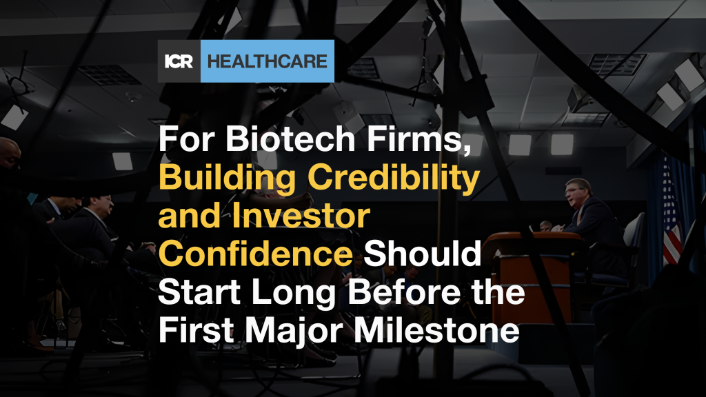 For Biotech Firms, Building Credibility and Investor Confidence Should Start Long Before the First Major Milestone