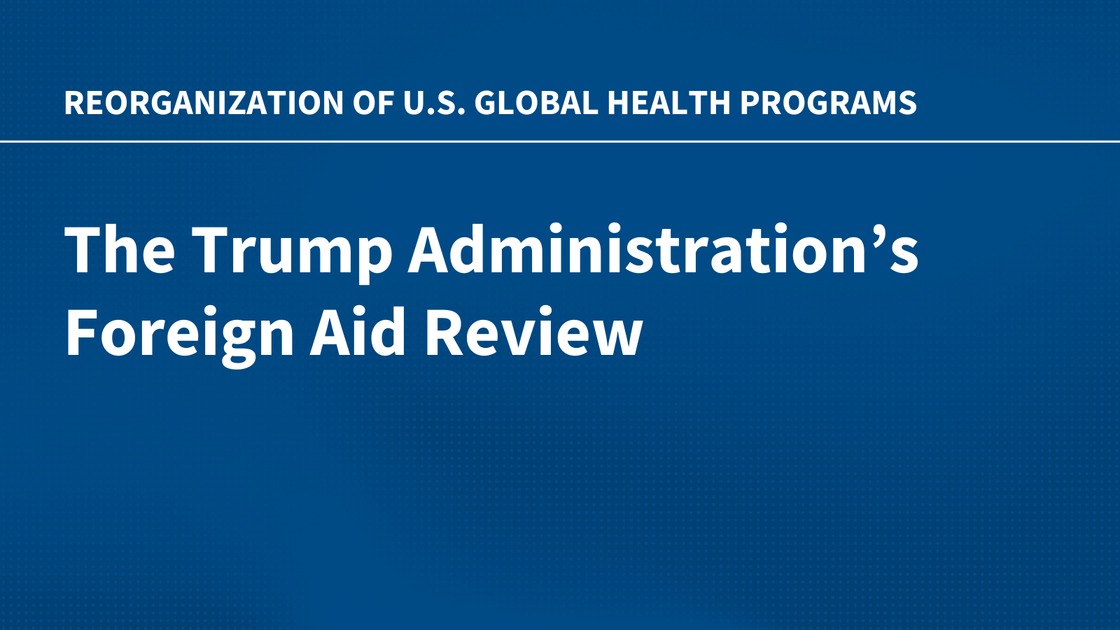 The Trump Administration’s Foreign Aid Review: Reorganization of U.S. Global Health Programs